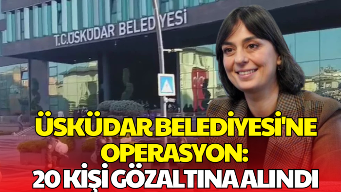 Üsküdar Belediyesi’ne Operasyon: 20 Kişi Gözaltına Alındı